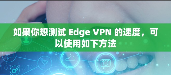 如果你想测试 Edge VPN 的速度，可以使用如下方法