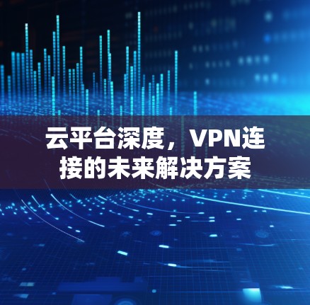 云平台深度，VPN连接的未来解决方案