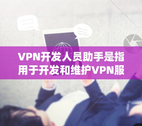 VPN开发人员助手是指用于开发和维护VPN服务的开发工具、架构或技术支持。这类助手通常包括网络设备、软件工具、协议栈、安全系统和用户体验优化工具等。以下是一些可能涉及VPN开发人员助手的领域和工具