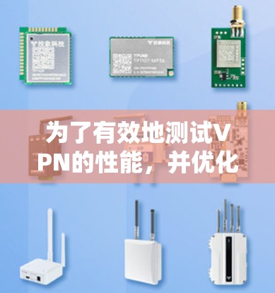 为了有效地测试VPN的性能，并优化其网络配置，您可以按照以下步骤进行操作