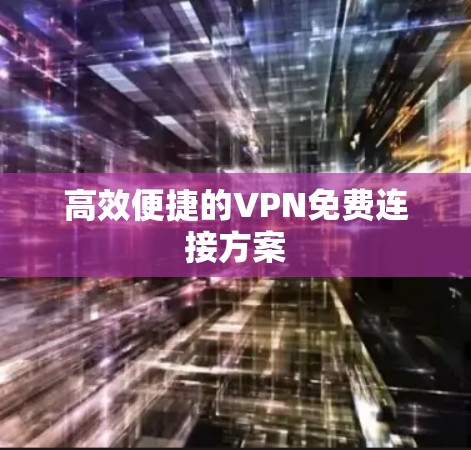 高效便捷的VPN免费连接方案
