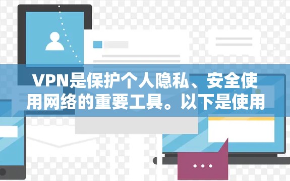 VPN是保护个人隐私、安全使用网络的重要工具。以下是使用VPN的基本步骤和技巧