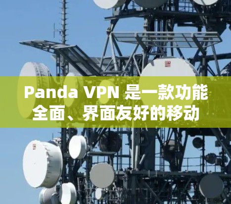 Panda VPN 是一款功能全面、界面友好的移动VPN软件，特别适合那些希望快速访问国际服务器和加密文件的用户。以下是对其功能的评测