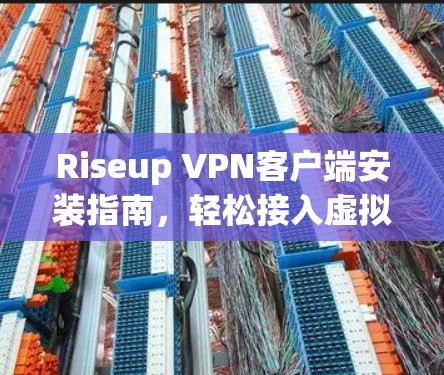 Riseup VPN客户端安装指南，轻松接入虚拟社交