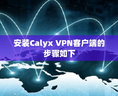 安装Calyx VPN客户端的步骤如下